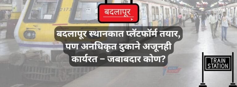 BadlapurTimes | बदलापूर स्थानकात प्लॅटफॉर्म तयार, पण अनधिकृत दुकाने अजूनही कार्यरत – जबाबदार कोण?